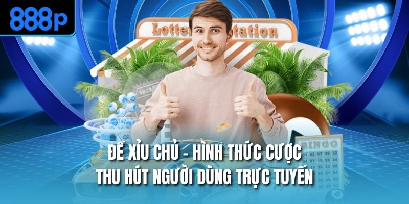 Đề Xỉu Chủ - Hình Thức Cược Thu Hút Người Dùng Trực Tuyến