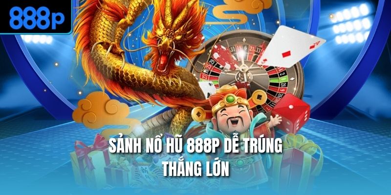 Sảnh nổ hũ 888P dễ trúng, thắng lớn