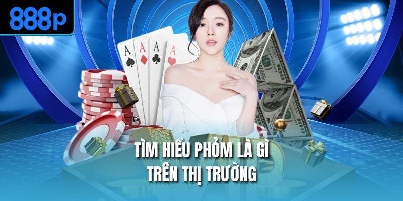 Tìm hiểu phỏm là gì trên thị trường