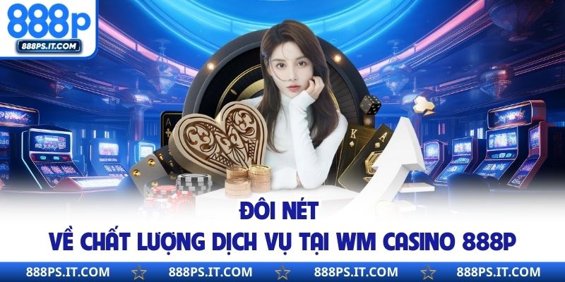 Đôi  nét về chất lượng dịch vụ tại WM Casino 888P
