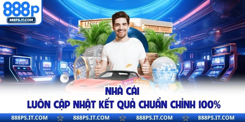 Nhà cái luôn cập nhật kết quả chuẩn chỉnh 100%